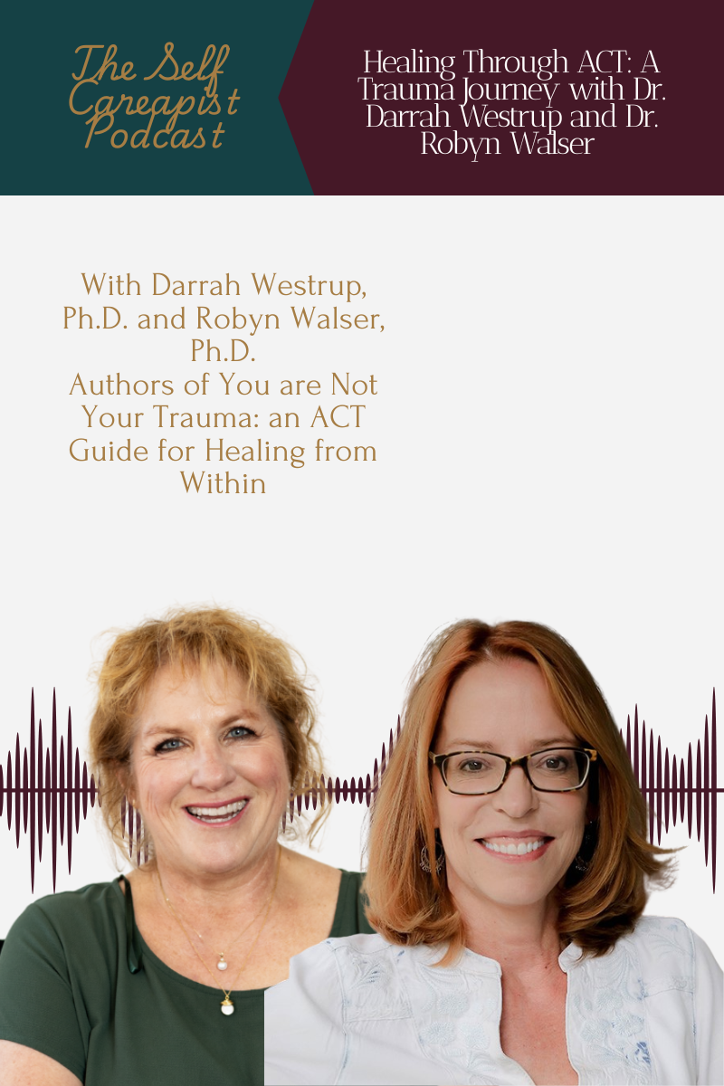 Podcast host Lorain Moorehead, LCSW, interviews trauma experts Dr. Robyn Walser and Darrah Westrup about their book You Are Not Your Trauma, discussing Acceptance and Commitment Therapy (ACT), trauma recovery, and values-based healing on The Self Careapist Podcast.